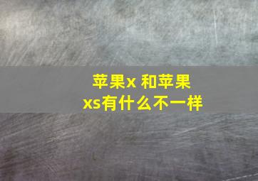 苹果x 和苹果xs有什么不一样